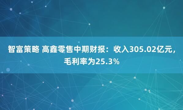 智富策略 高鑫零售中期财报：收入305.02亿元，毛利率为25.3%